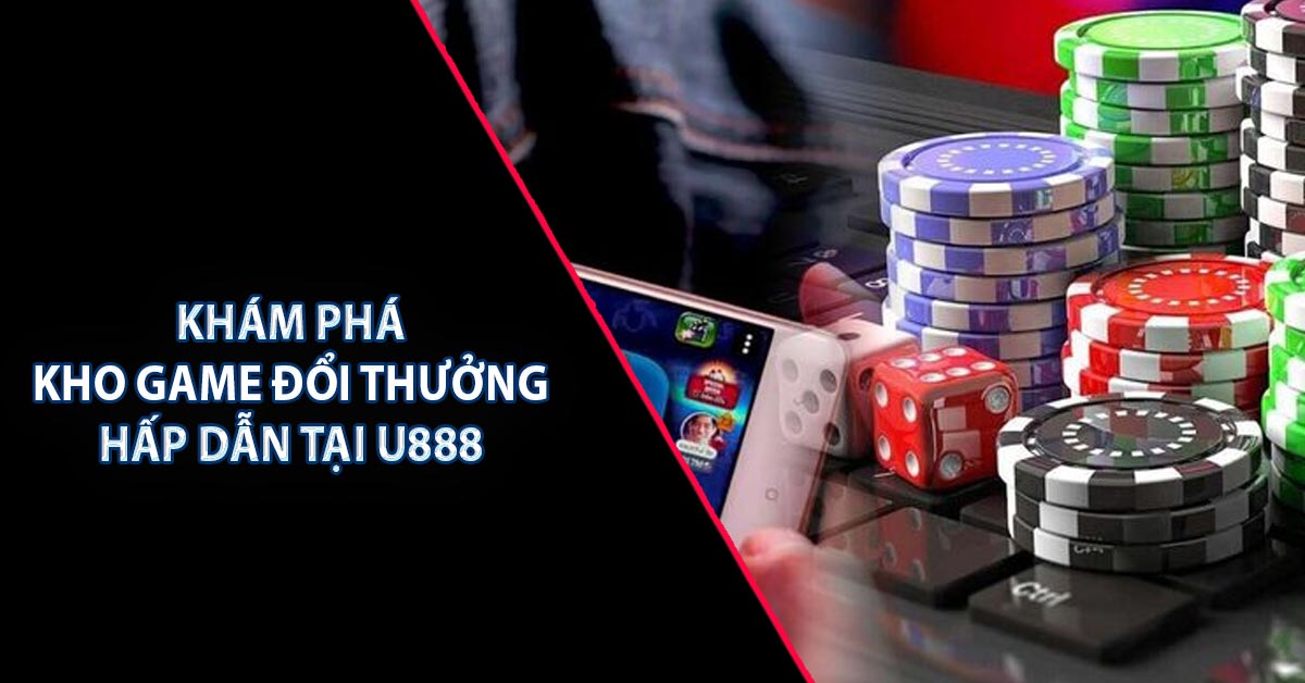 Khám phá kho game đổi thưởng hấp dẫn tại U888