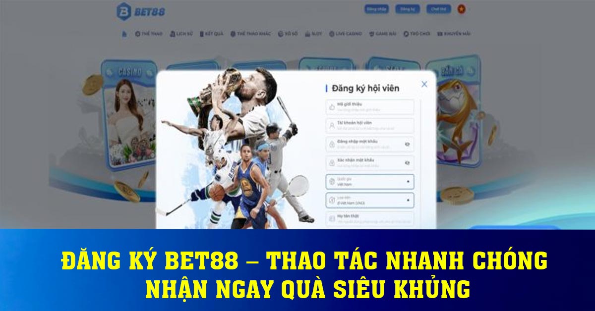 Đăng Ký BET88 – Thao Tác Nhanh Chóng Nhận Ngay Quà Siêu Khủng