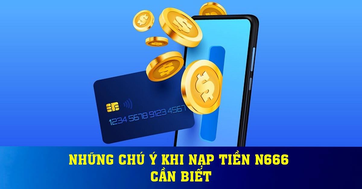 Những chú ý khi nạp tiền N666 cần biết