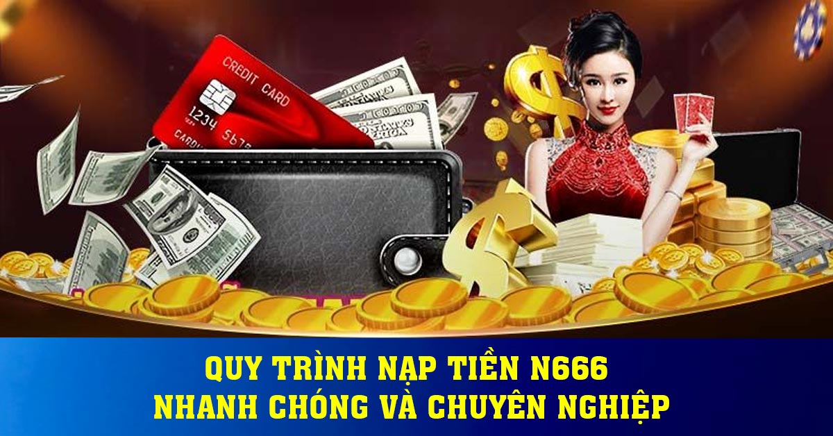 Quy trình nạp tiền N666 nhanh chóng và chuyên nghiệp